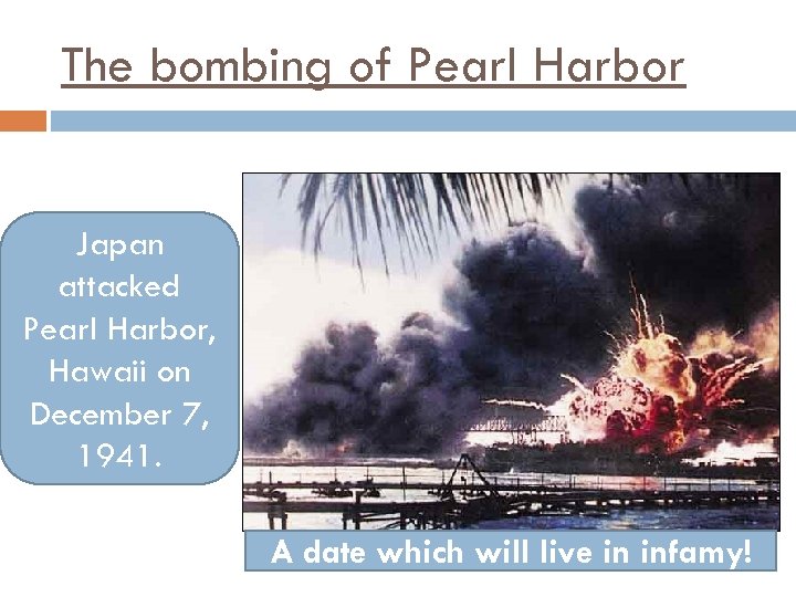 The bombing of Pearl Harbor Japan attacked Pearl Harbor, Hawaii on December 7, 1941.