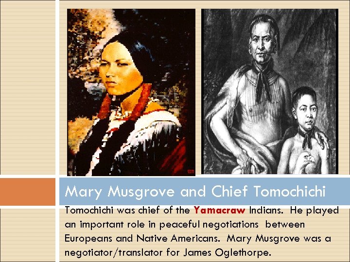 Mary Musgrove and Chief Tomochichi was chief of the Yamacraw Indians. He played an