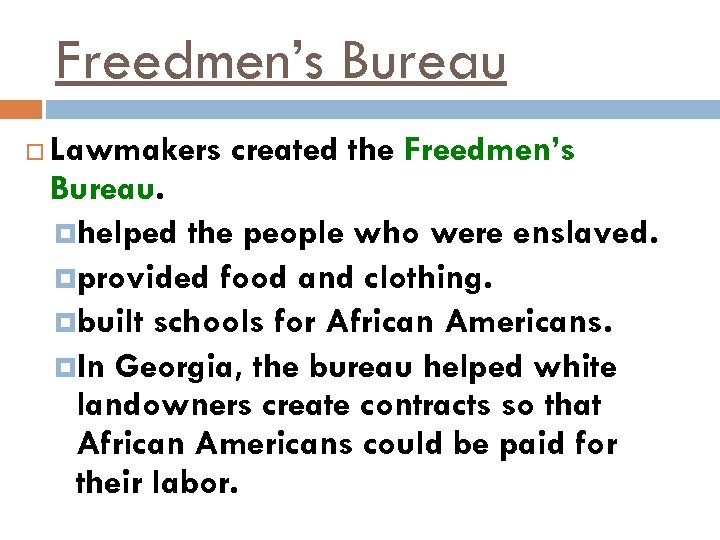 Freedmen’s Bureau Lawmakers created the Freedmen’s Bureau. helped the people who were enslaved. provided