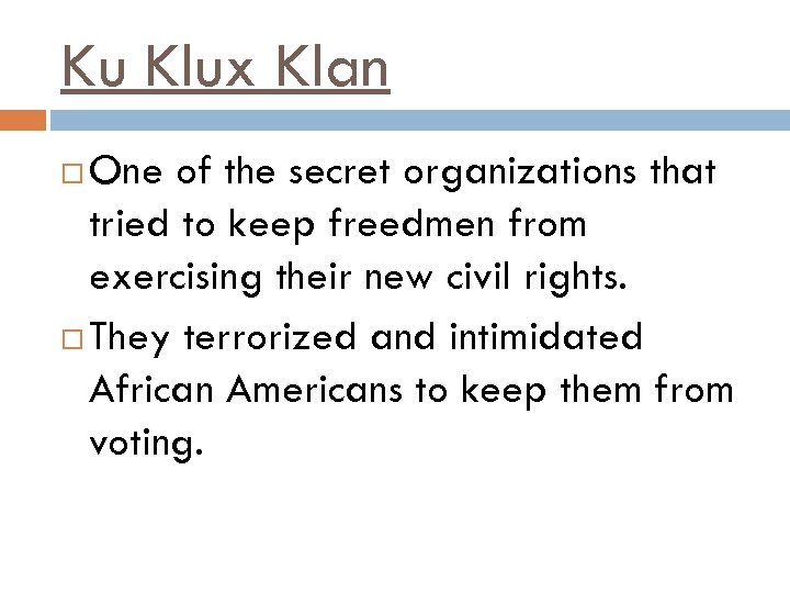 Ku Klux Klan One of the secret organizations that tried to keep freedmen from