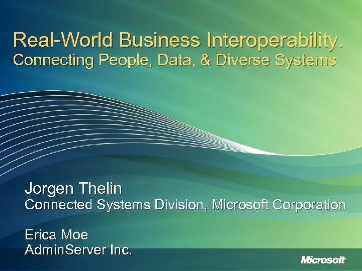 Real-World Business Interoperability. Connecting People, Data, & Diverse Systems Jorgen Thelin Connected Systems Division,