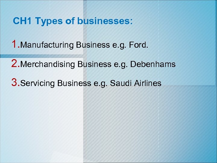 CH 1 Types of businesses: 1. Manufacturing Business e. g. Ford. 2. Merchandising Business