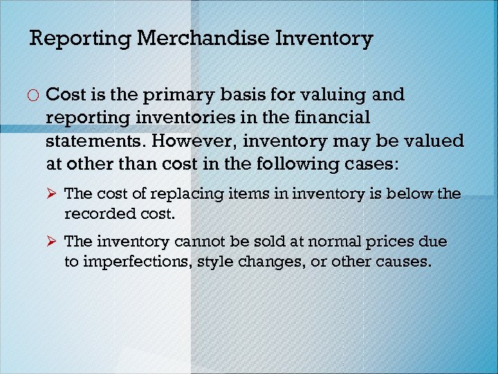 Reporting Merchandise Inventory o Cost is the primary basis for valuing and reporting inventories