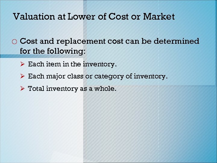 Valuation at Lower of Cost or Market o Cost and replacement cost can be