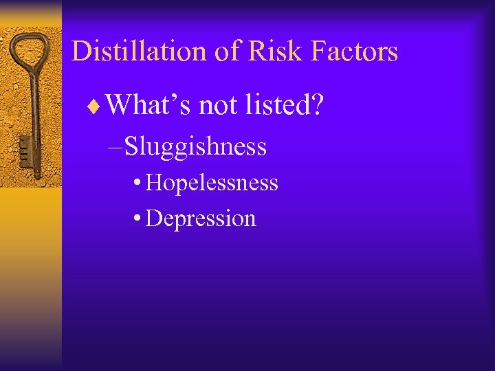 Distillation of Risk Factors ¨What’s not listed? – Sluggishness • Hopelessness • Depression 