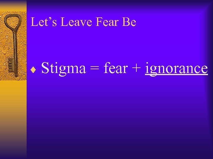 Let’s Leave Fear Be ¨ Stigma = fear + ignorance 