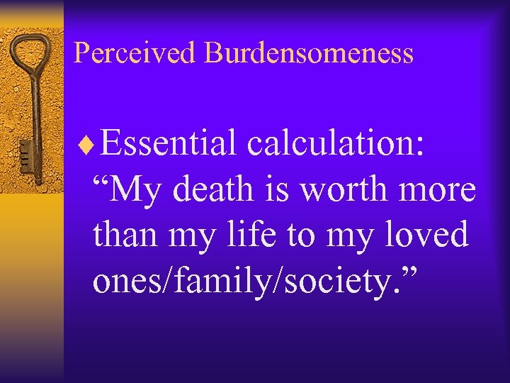 Perceived Burdensomeness ¨Essential calculation: “My death is worth more than my life to my