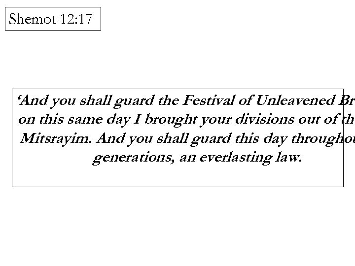 Shemot 12: 17 ‘And you shall guard the Festival of Unleavened Bre on this