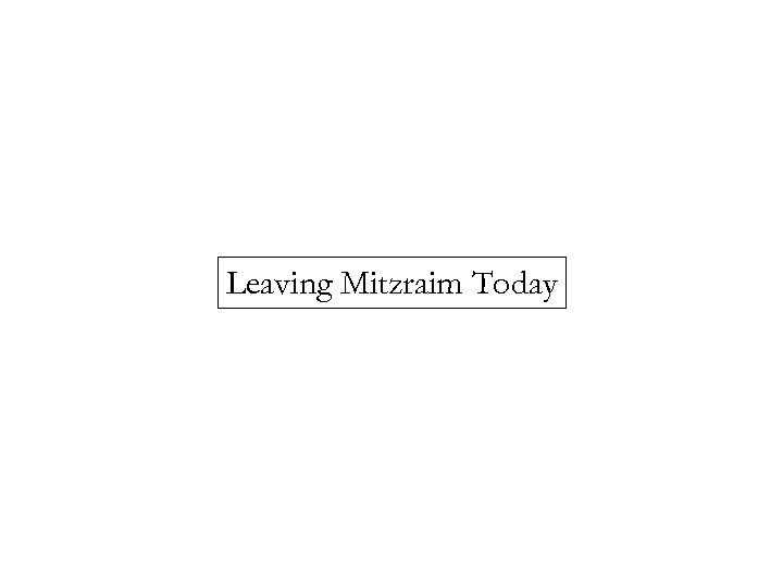 Leaving Mitzraim Today 