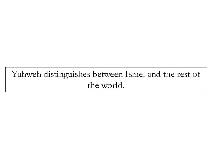 Yahweh distinguishes between Israel and the rest of the world. 