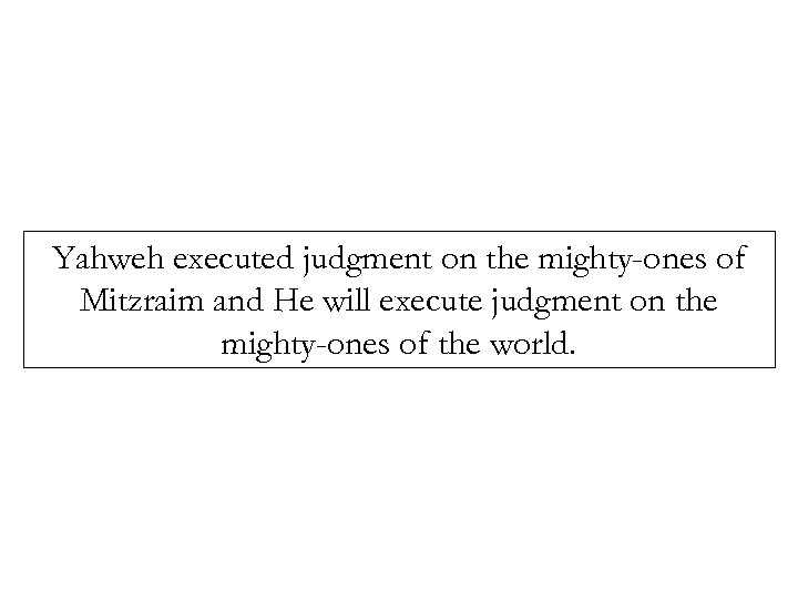 Yahweh executed judgment on the mighty-ones of Mitzraim and He will execute judgment on