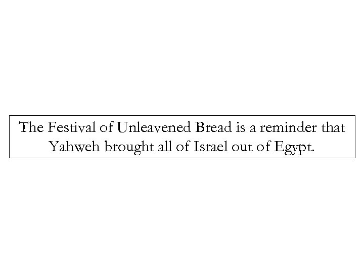 The Festival of Unleavened Bread is a reminder that Yahweh brought all of Israel