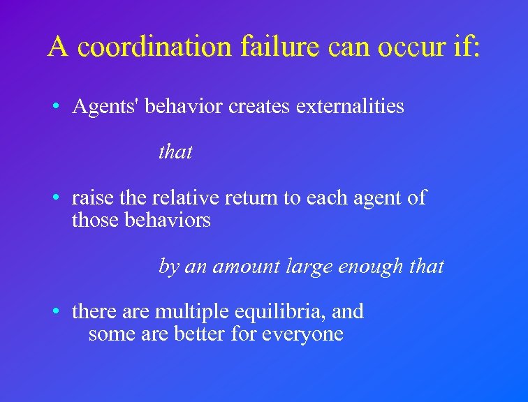 A coordination failure can occur if: • Agents' behavior creates externalities that • raise