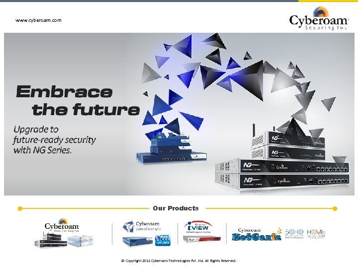 www. cyberoam. com Our Products © Copyright 2013 Cyberoam Technologies Pvt. Ltd. All Rights