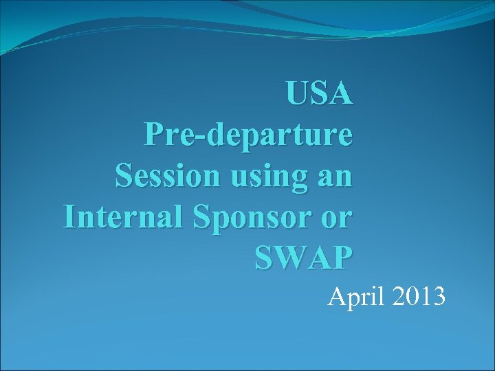 USA Pre-departure Session using an Internal Sponsor or SWAP April 2013 