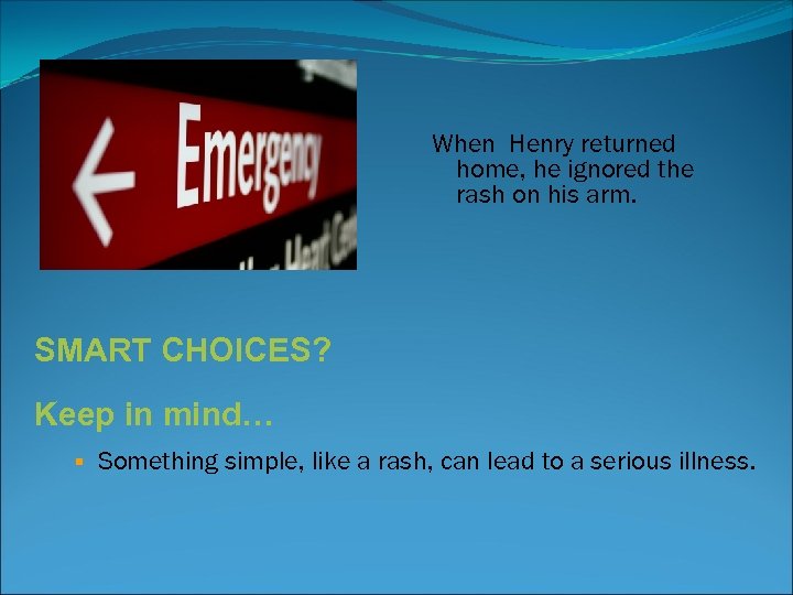 When Henry returned home, he ignored the rash on his arm. SMART CHOICES? Keep
