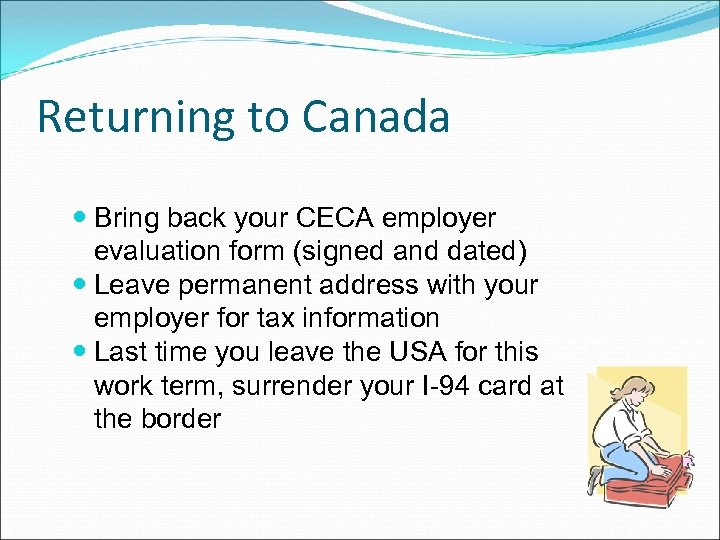 Returning to Canada Bring back your CECA employer evaluation form (signed and dated) Leave