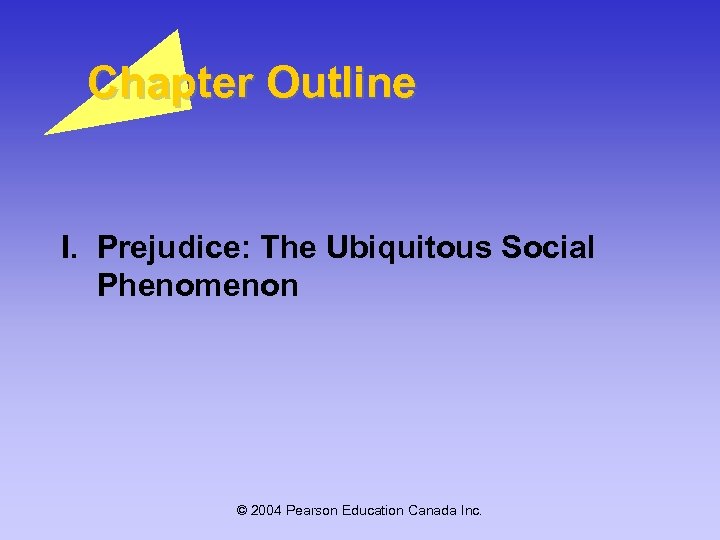 Chapter Outline I. Prejudice: The Ubiquitous Social Phenomenon © 2004 Pearson Education Canada Inc.