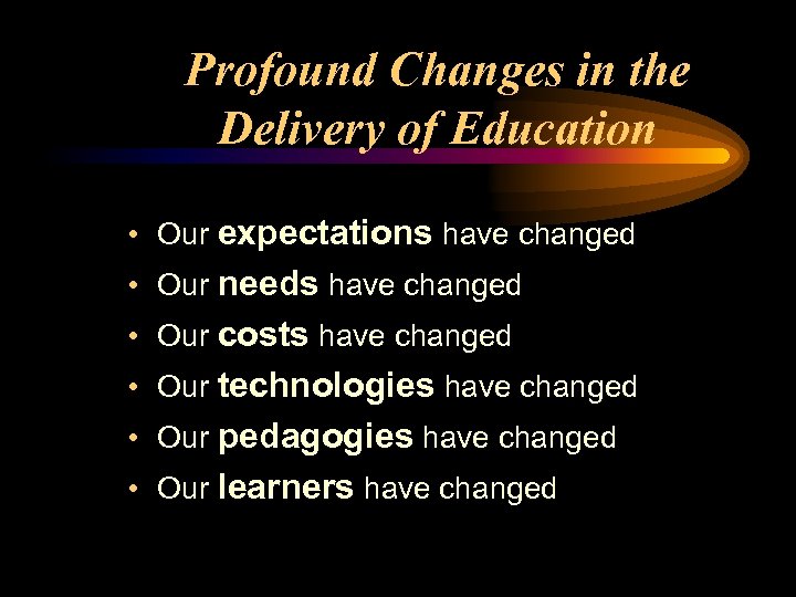 Profound Changes in the Delivery of Education • Our expectations have changed • Our