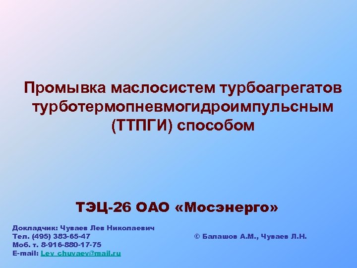 Промывка маслосистем турбоагрегатов турботермопневмогидроимпульсным (ТТПГИ) способом ТЭЦ-26 ОАО «Мосэнерго» Докладчик: Чуваев Лев Николаевич Тел.