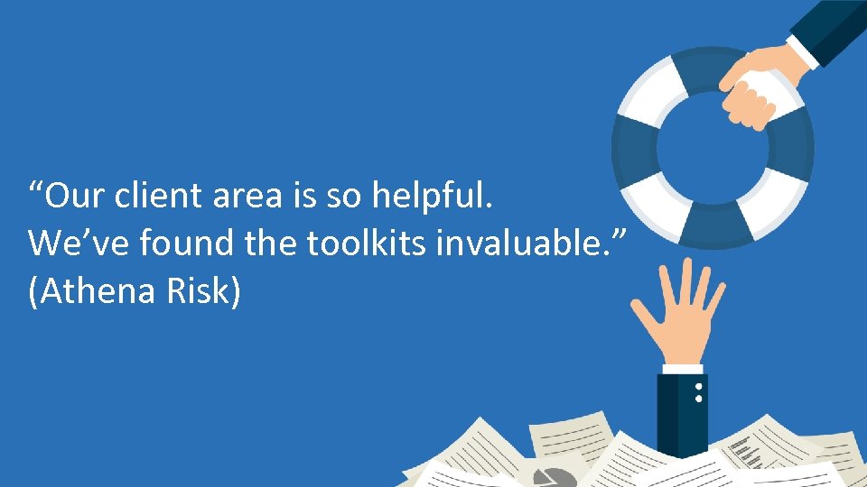 “Our client area is so helpful. We’ve found the toolkits invaluable. ” (Athena Risk)