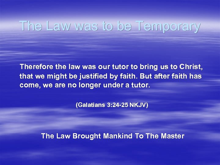 The Law was to be Temporary Therefore the law was our tutor to bring