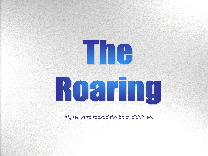 Ah, we sure rocked the boat, didn’t we! 