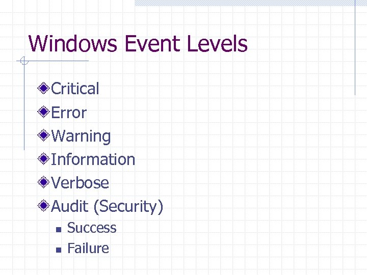 Windows Event Levels Critical Error Warning Information Verbose Audit (Security) n n Success Failure