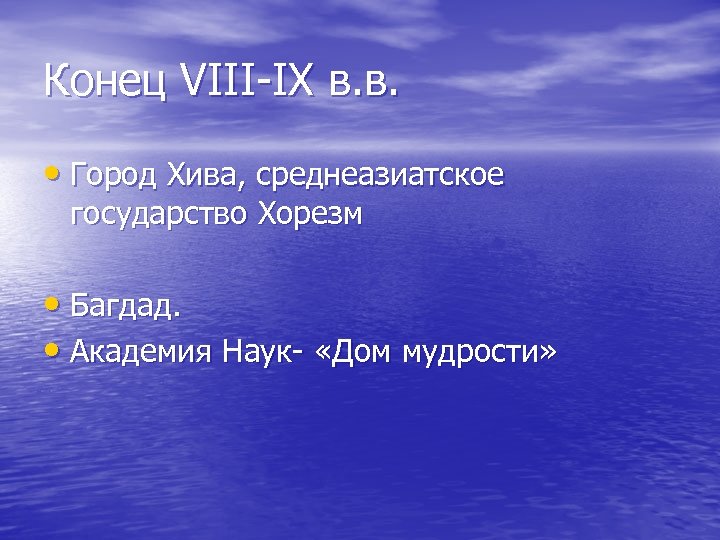 Конец VΙΙΙ-ΙX в. в. • Город Хива, среднеазиатское государство Хорезм • Багдад. • Академия