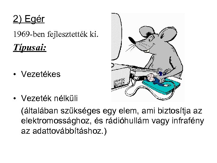 2) Egér 1969 -ben fejlesztették ki. Típusai: • Vezetékes • Vezeték nélküli (általában szükséges