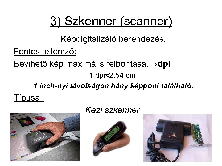 3) Szkenner (scanner) Képdigitalizáló berendezés. Fontos jellemző: Bevihető kép maximális felbontása. →dpi 1 dpi≈2,