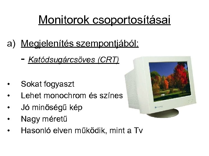 Monitorok csoportosításai a) Megjelenítés szempontjából: - Katódsugárcsöves (CRT) • • • Sokat fogyaszt Lehet