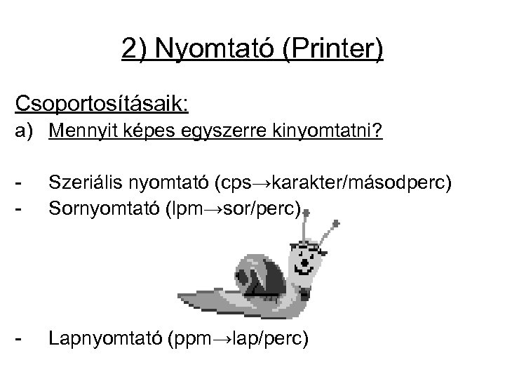 2) Nyomtató (Printer) Csoportosításaik: a) Mennyit képes egyszerre kinyomtatni? - Szeriális nyomtató (cps→karakter/másodperc) Sornyomtató