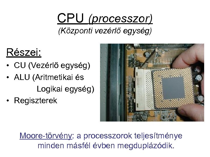CPU (processzor) (Központi vezérlő egység) Részei: • CU (Vezérlő egység) • ALU (Aritmetikai és