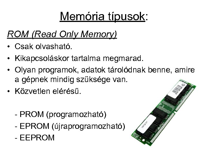 Memória típusok: ROM (Read Only Memory) • Csak olvasható. • Kikapcsoláskor tartalma megmarad. •