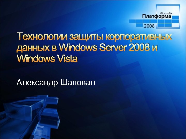 Технологии защиты корпоративных данных в Windows Server 2008 и Windows Vista Александр Шаповал 