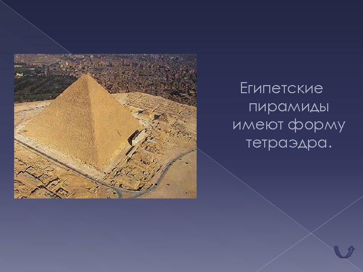 Египетские пирамиды имеют форму тетраэдра. 