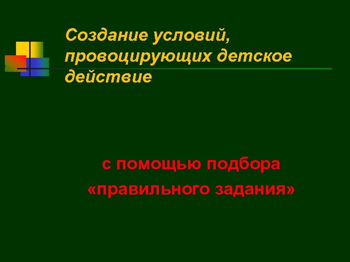 Создание условий, провоцирующих детское действие с помощью подбора «правильного задания» 