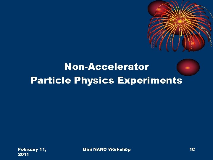 Non-Accelerator Particle Physics Experiments February 11, 2011 Mini NANO Workshop 18 