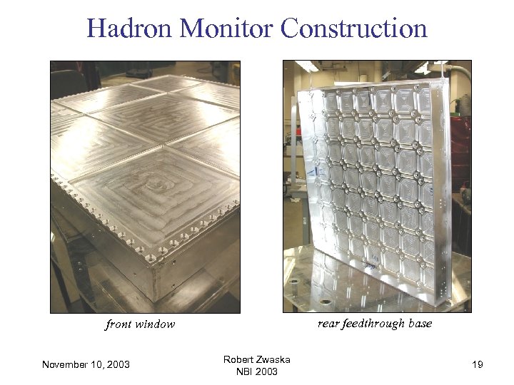 Hadron Monitor Construction rear feedthrough base front window November 10, 2003 Robert Zwaska NBI