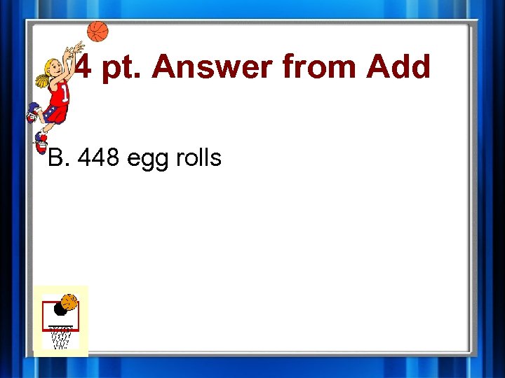 4 pt. Answer from Add B. 448 egg rolls 