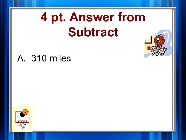 4 pt. Answer from Subtract A. 310 miles 
