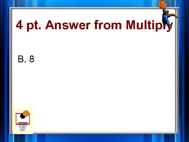 4 pt. Answer from Multiply B. 8 