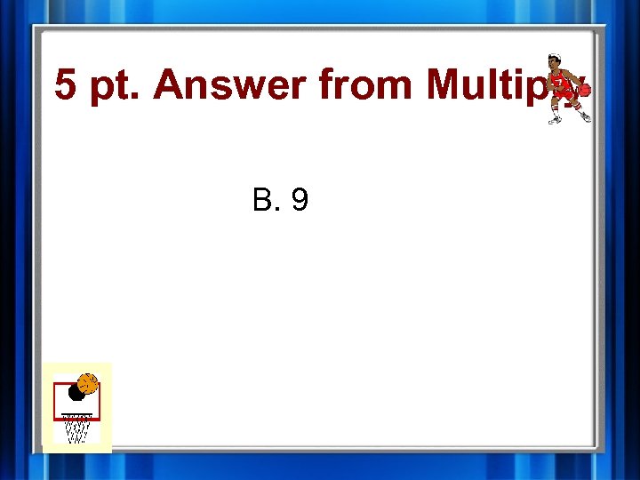 5 pt. Answer from Multiply B. 9 