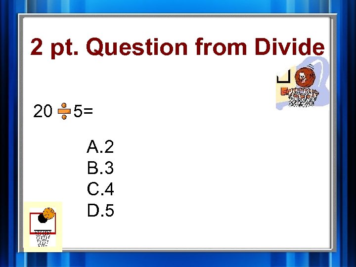 2 pt. Question from Divide 20 5= A. 2 B. 3 C. 4 D.