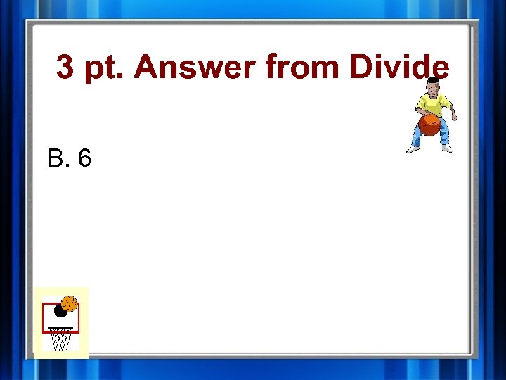 3 pt. Answer from Divide B. 6 