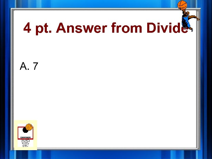 4 pt. Answer from Divide A. 7 