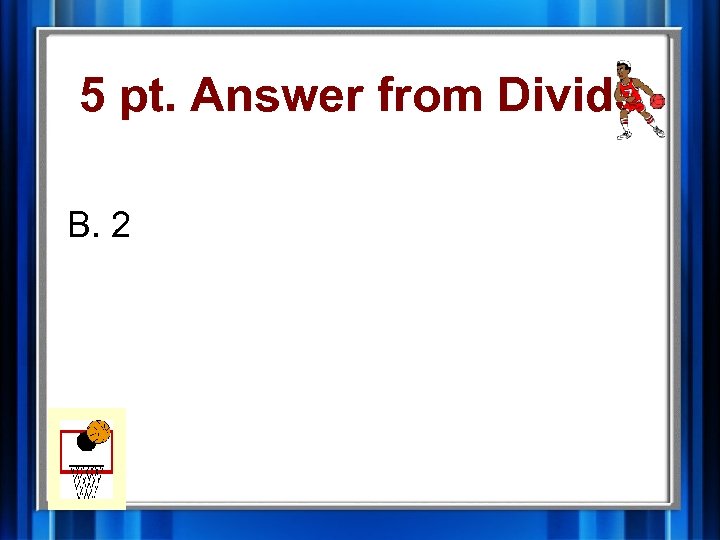 5 pt. Answer from Divide B. 2 