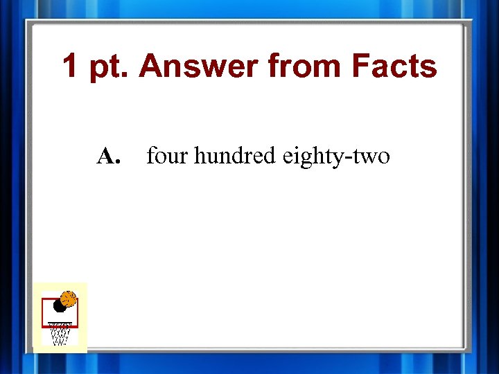 1 pt. Answer from Facts A. four hundred eighty-two 