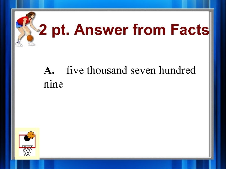 2 pt. Answer from Facts A. five thousand seven hundred nine 